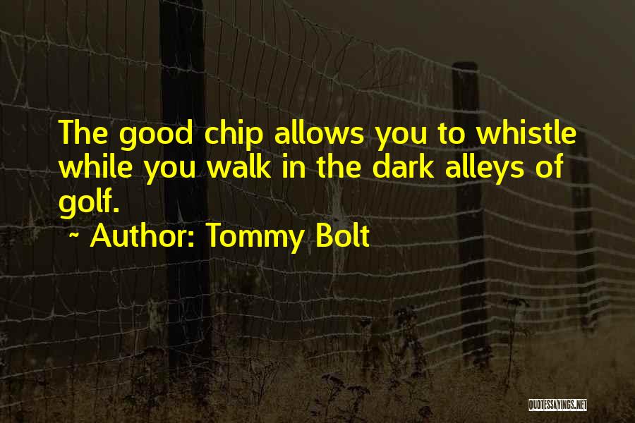 Tommy Bolt Quotes: The Good Chip Allows You To Whistle While You Walk In The Dark Alleys Of Golf.