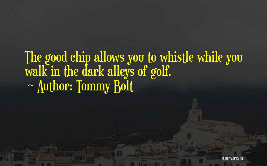 Tommy Bolt Quotes: The Good Chip Allows You To Whistle While You Walk In The Dark Alleys Of Golf.