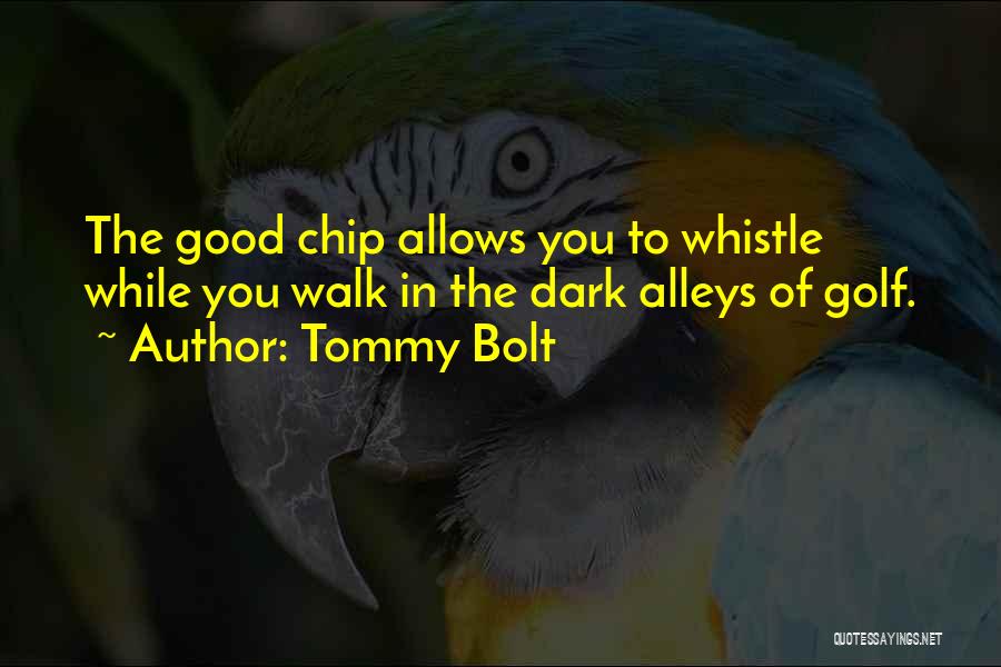 Tommy Bolt Quotes: The Good Chip Allows You To Whistle While You Walk In The Dark Alleys Of Golf.