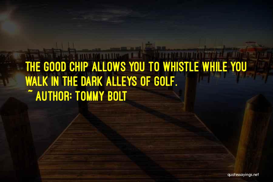 Tommy Bolt Quotes: The Good Chip Allows You To Whistle While You Walk In The Dark Alleys Of Golf.