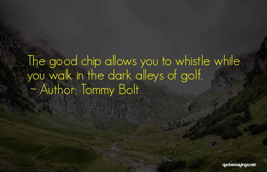 Tommy Bolt Quotes: The Good Chip Allows You To Whistle While You Walk In The Dark Alleys Of Golf.