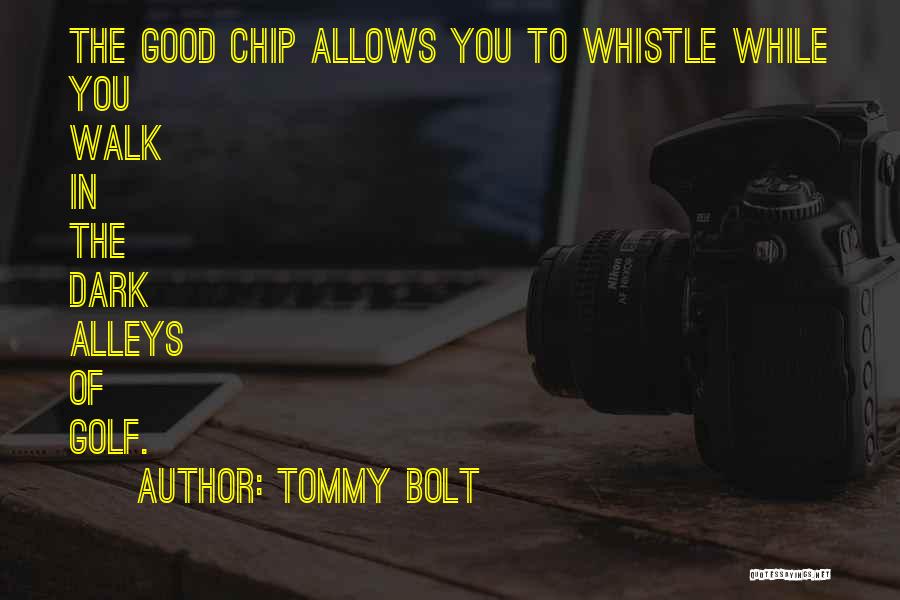 Tommy Bolt Quotes: The Good Chip Allows You To Whistle While You Walk In The Dark Alleys Of Golf.