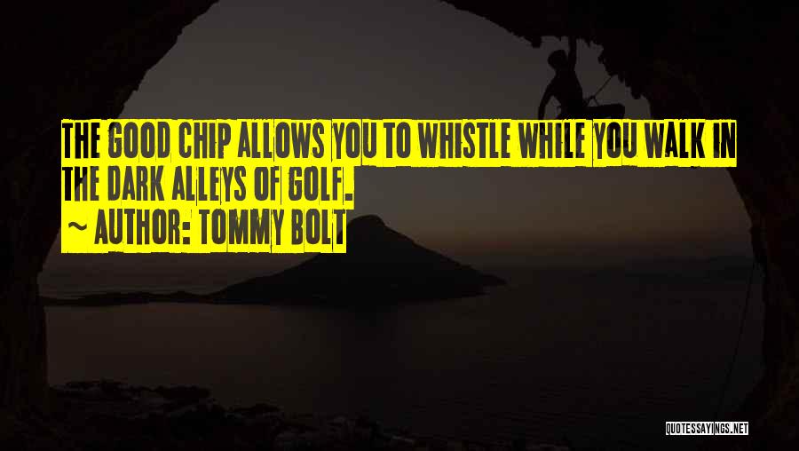 Tommy Bolt Quotes: The Good Chip Allows You To Whistle While You Walk In The Dark Alleys Of Golf.