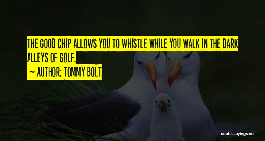 Tommy Bolt Quotes: The Good Chip Allows You To Whistle While You Walk In The Dark Alleys Of Golf.