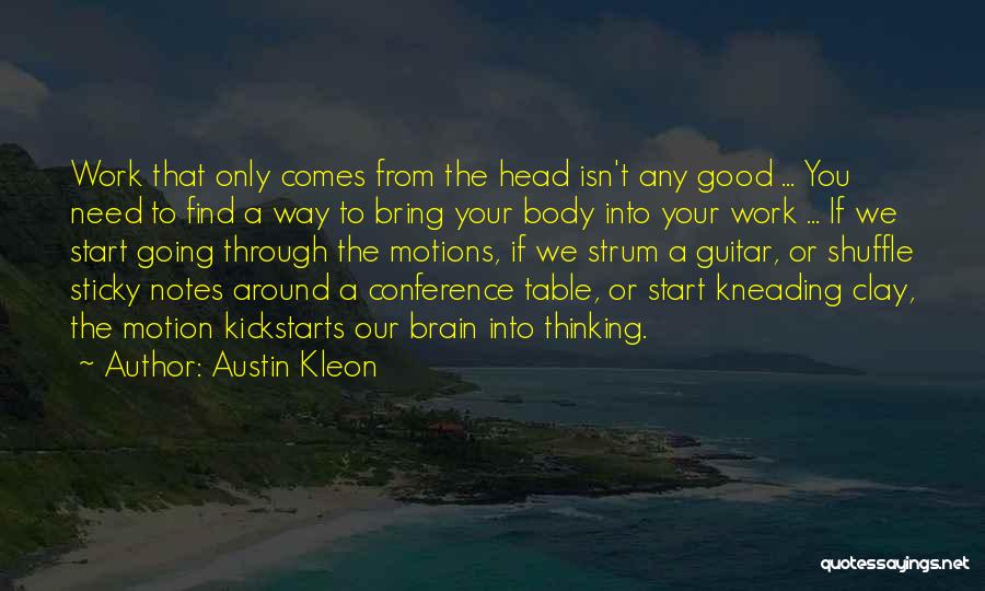 Austin Kleon Quotes: Work That Only Comes From The Head Isn't Any Good ... You Need To Find A Way To Bring Your