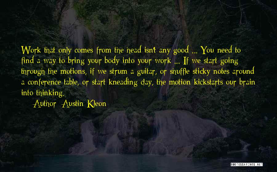 Austin Kleon Quotes: Work That Only Comes From The Head Isn't Any Good ... You Need To Find A Way To Bring Your