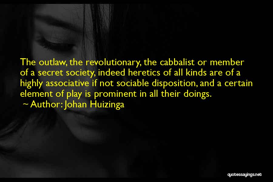 Johan Huizinga Quotes: The Outlaw, The Revolutionary, The Cabbalist Or Member Of A Secret Society, Indeed Heretics Of All Kinds Are Of A