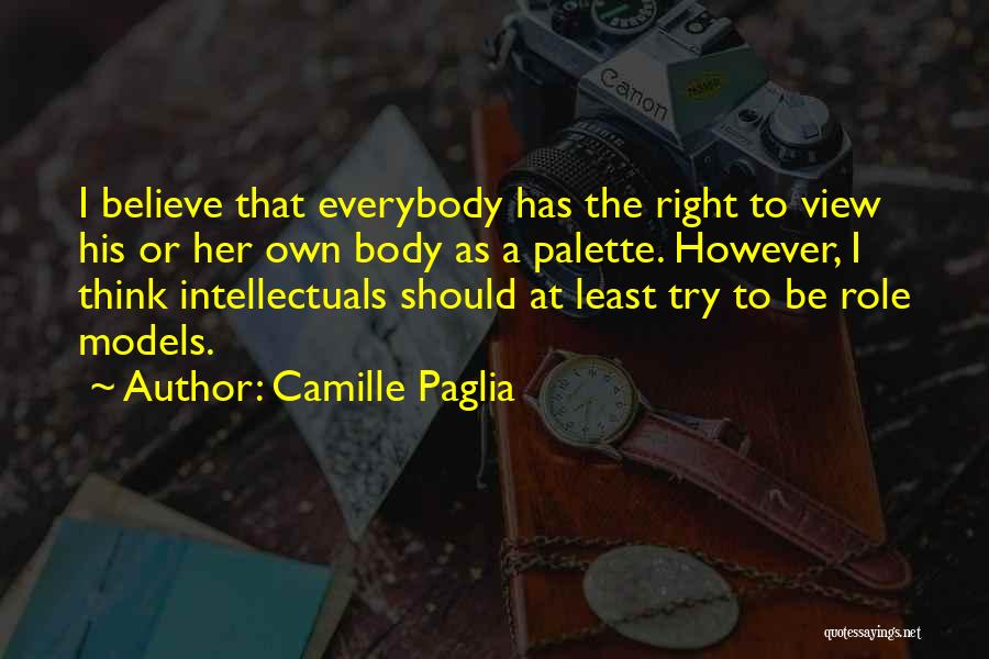 Camille Paglia Quotes: I Believe That Everybody Has The Right To View His Or Her Own Body As A Palette. However, I Think