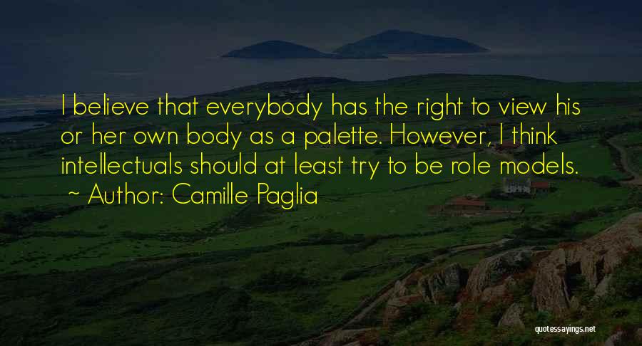 Camille Paglia Quotes: I Believe That Everybody Has The Right To View His Or Her Own Body As A Palette. However, I Think