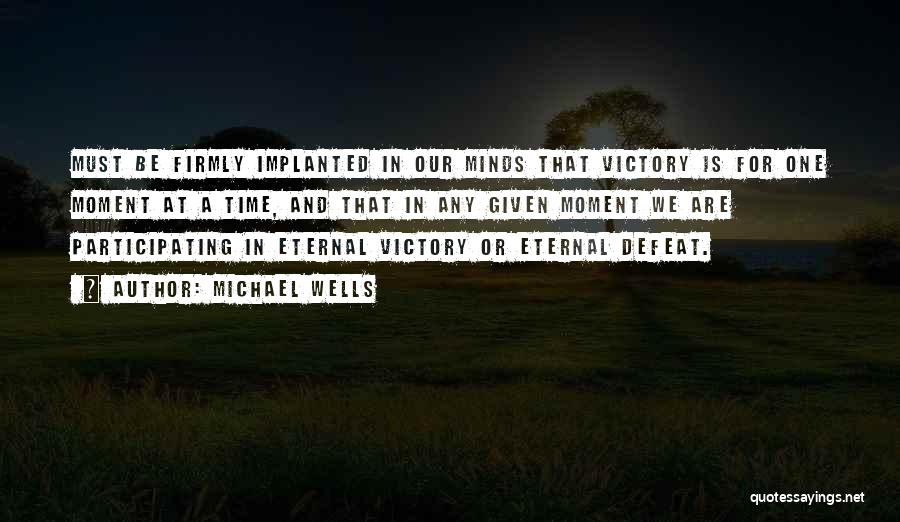 Michael Wells Quotes: Must Be Firmly Implanted In Our Minds That Victory Is For One Moment At A Time, And That In Any