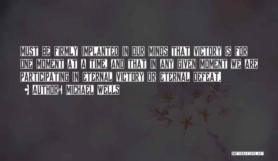 Michael Wells Quotes: Must Be Firmly Implanted In Our Minds That Victory Is For One Moment At A Time, And That In Any