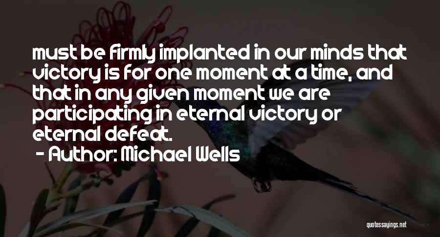 Michael Wells Quotes: Must Be Firmly Implanted In Our Minds That Victory Is For One Moment At A Time, And That In Any