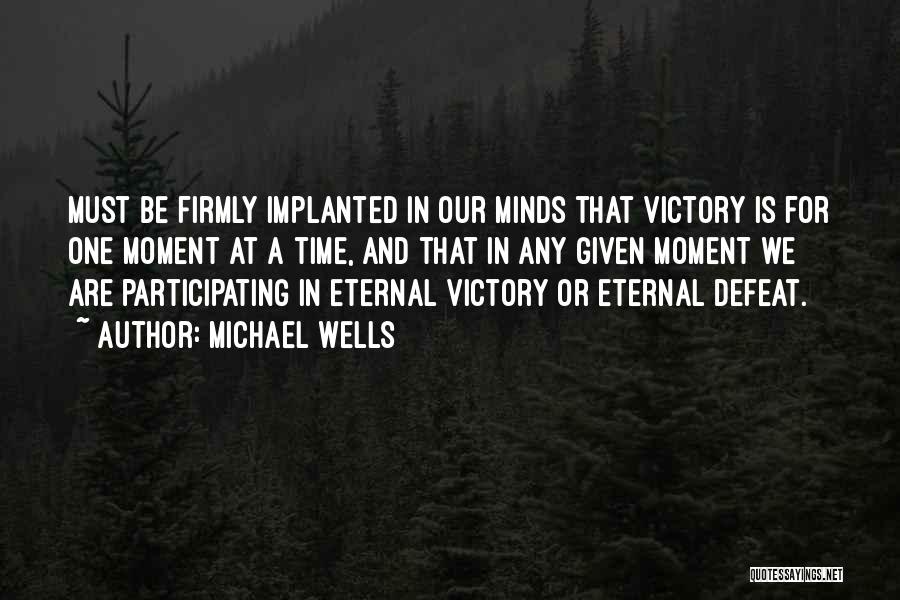 Michael Wells Quotes: Must Be Firmly Implanted In Our Minds That Victory Is For One Moment At A Time, And That In Any