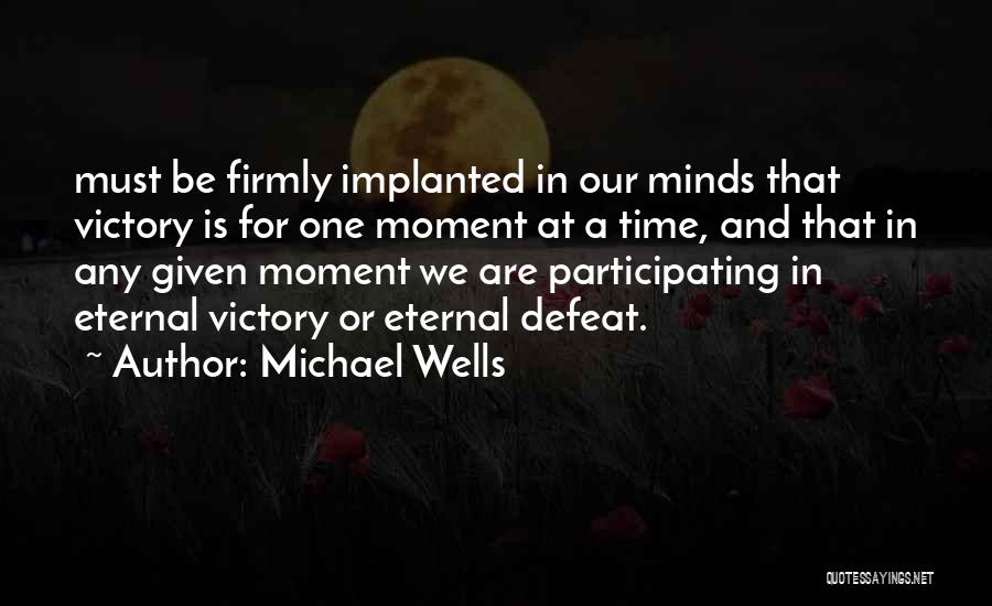 Michael Wells Quotes: Must Be Firmly Implanted In Our Minds That Victory Is For One Moment At A Time, And That In Any