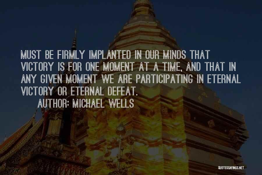 Michael Wells Quotes: Must Be Firmly Implanted In Our Minds That Victory Is For One Moment At A Time, And That In Any