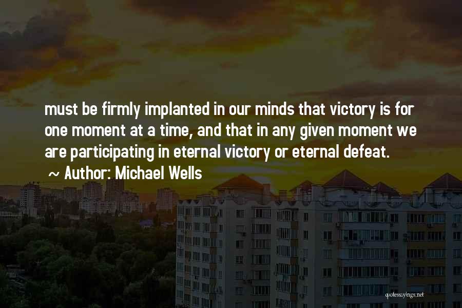 Michael Wells Quotes: Must Be Firmly Implanted In Our Minds That Victory Is For One Moment At A Time, And That In Any