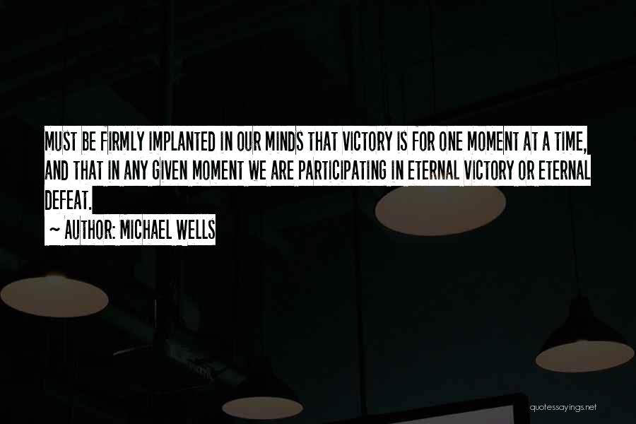 Michael Wells Quotes: Must Be Firmly Implanted In Our Minds That Victory Is For One Moment At A Time, And That In Any