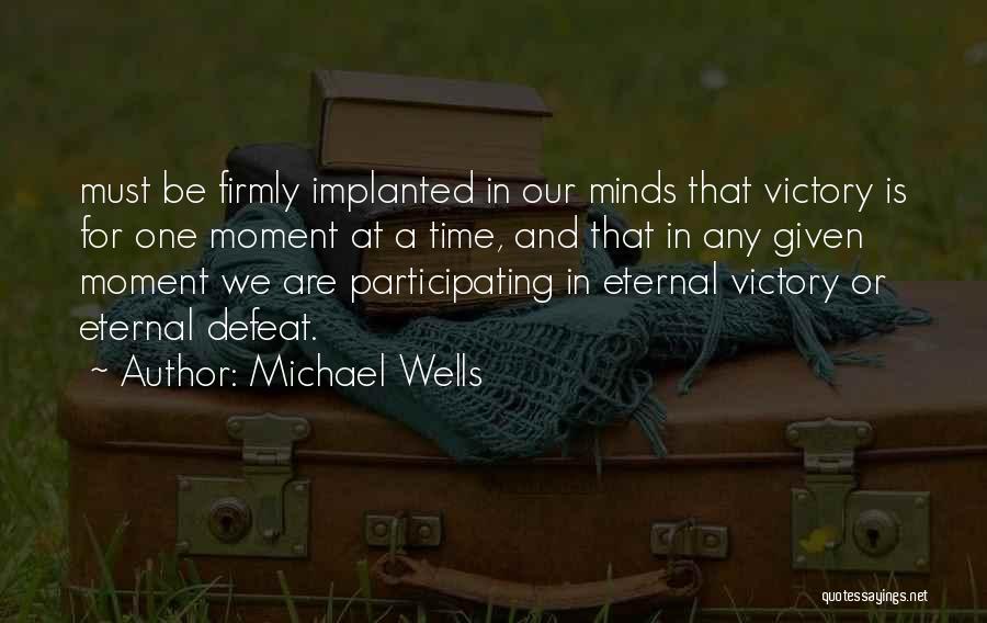 Michael Wells Quotes: Must Be Firmly Implanted In Our Minds That Victory Is For One Moment At A Time, And That In Any