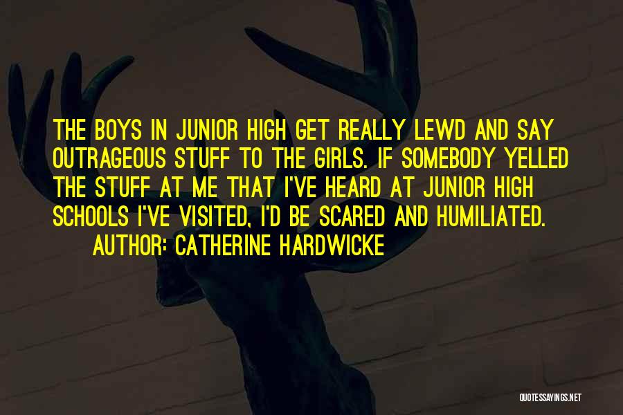 Catherine Hardwicke Quotes: The Boys In Junior High Get Really Lewd And Say Outrageous Stuff To The Girls. If Somebody Yelled The Stuff