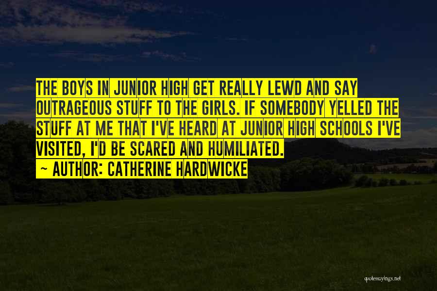 Catherine Hardwicke Quotes: The Boys In Junior High Get Really Lewd And Say Outrageous Stuff To The Girls. If Somebody Yelled The Stuff