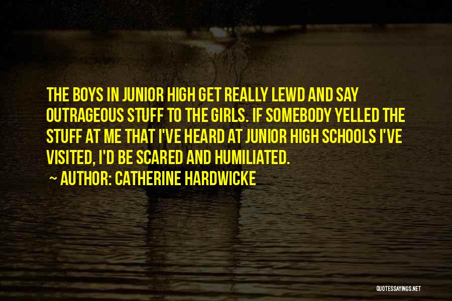 Catherine Hardwicke Quotes: The Boys In Junior High Get Really Lewd And Say Outrageous Stuff To The Girls. If Somebody Yelled The Stuff