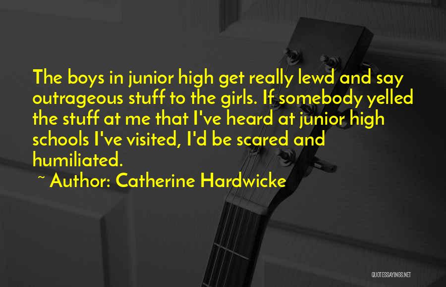 Catherine Hardwicke Quotes: The Boys In Junior High Get Really Lewd And Say Outrageous Stuff To The Girls. If Somebody Yelled The Stuff