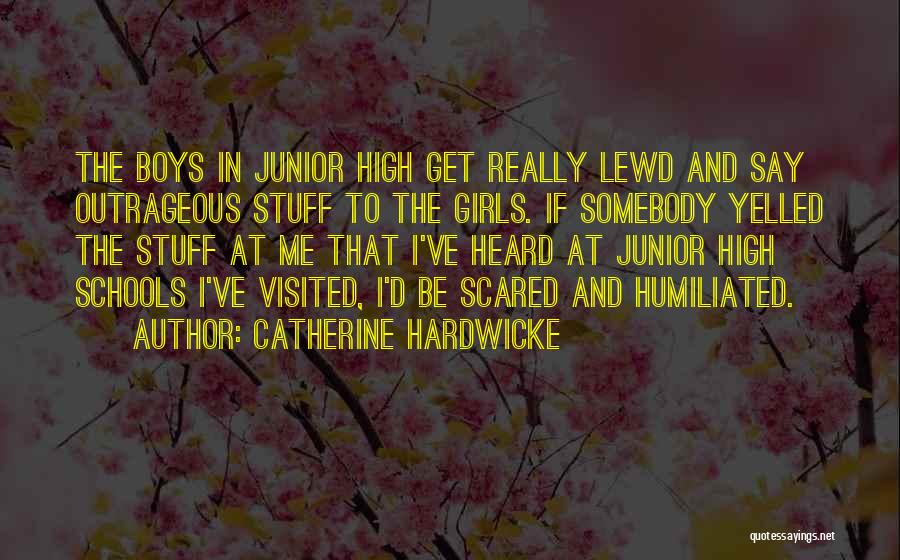 Catherine Hardwicke Quotes: The Boys In Junior High Get Really Lewd And Say Outrageous Stuff To The Girls. If Somebody Yelled The Stuff