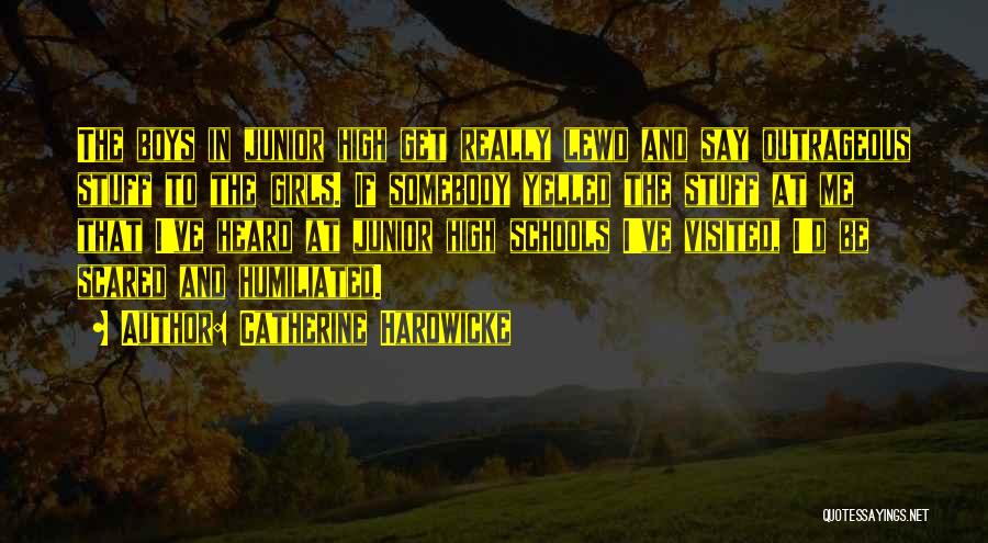 Catherine Hardwicke Quotes: The Boys In Junior High Get Really Lewd And Say Outrageous Stuff To The Girls. If Somebody Yelled The Stuff