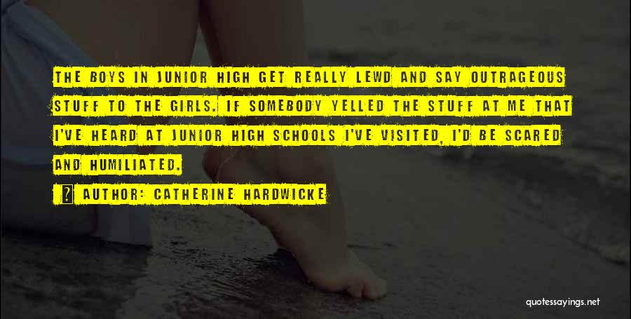 Catherine Hardwicke Quotes: The Boys In Junior High Get Really Lewd And Say Outrageous Stuff To The Girls. If Somebody Yelled The Stuff