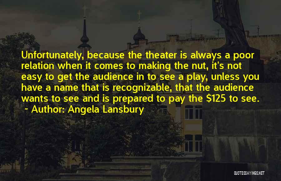 Angela Lansbury Quotes: Unfortunately, Because The Theater Is Always A Poor Relation When It Comes To Making The Nut, It's Not Easy To