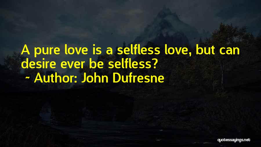 John Dufresne Quotes: A Pure Love Is A Selfless Love, But Can Desire Ever Be Selfless?