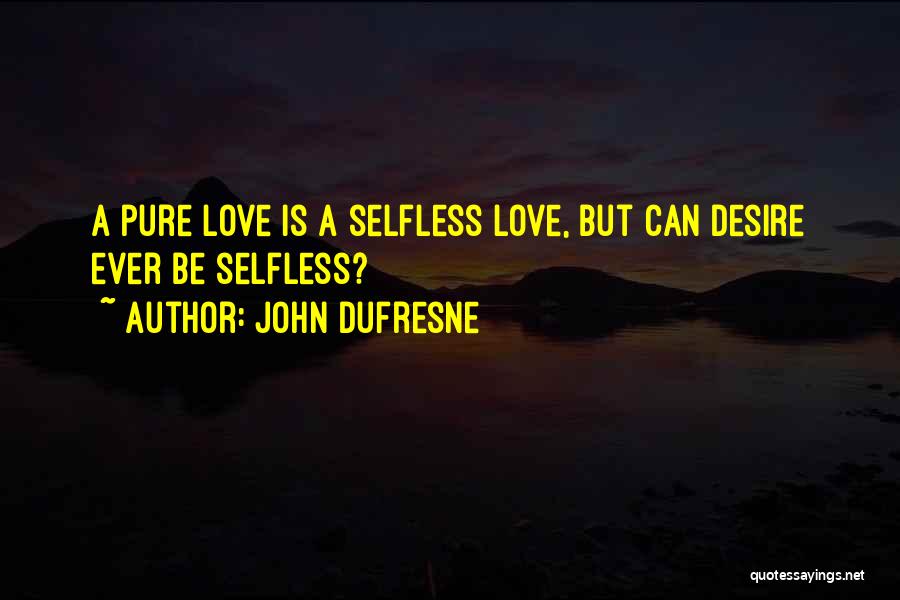 John Dufresne Quotes: A Pure Love Is A Selfless Love, But Can Desire Ever Be Selfless?
