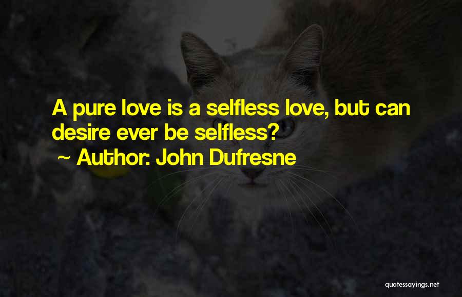 John Dufresne Quotes: A Pure Love Is A Selfless Love, But Can Desire Ever Be Selfless?
