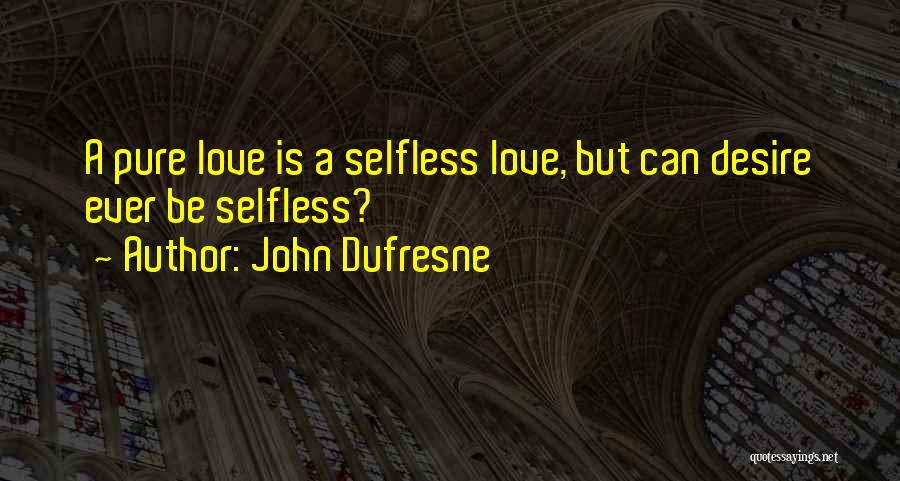 John Dufresne Quotes: A Pure Love Is A Selfless Love, But Can Desire Ever Be Selfless?