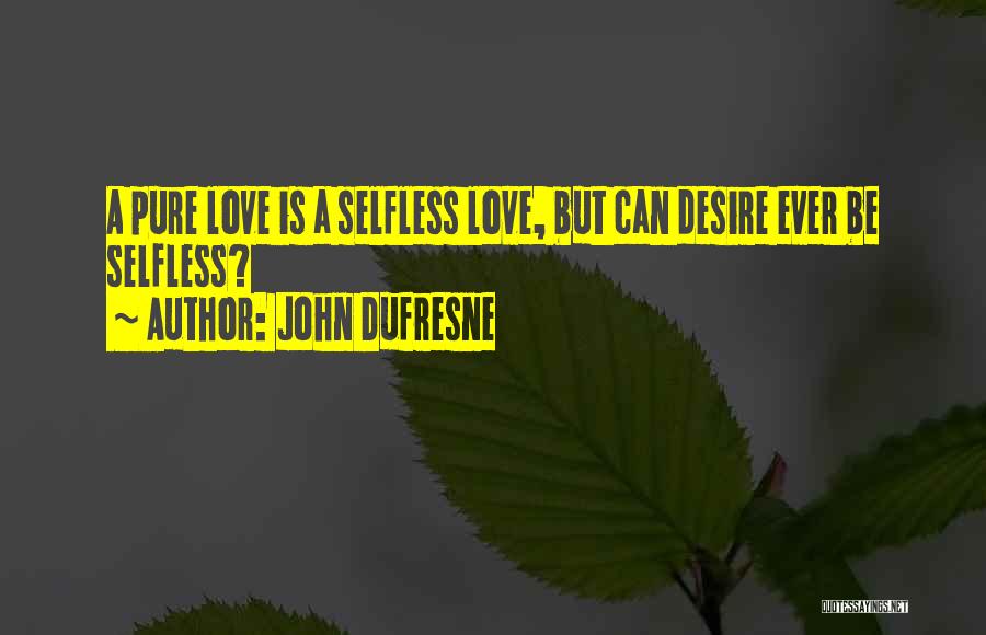 John Dufresne Quotes: A Pure Love Is A Selfless Love, But Can Desire Ever Be Selfless?