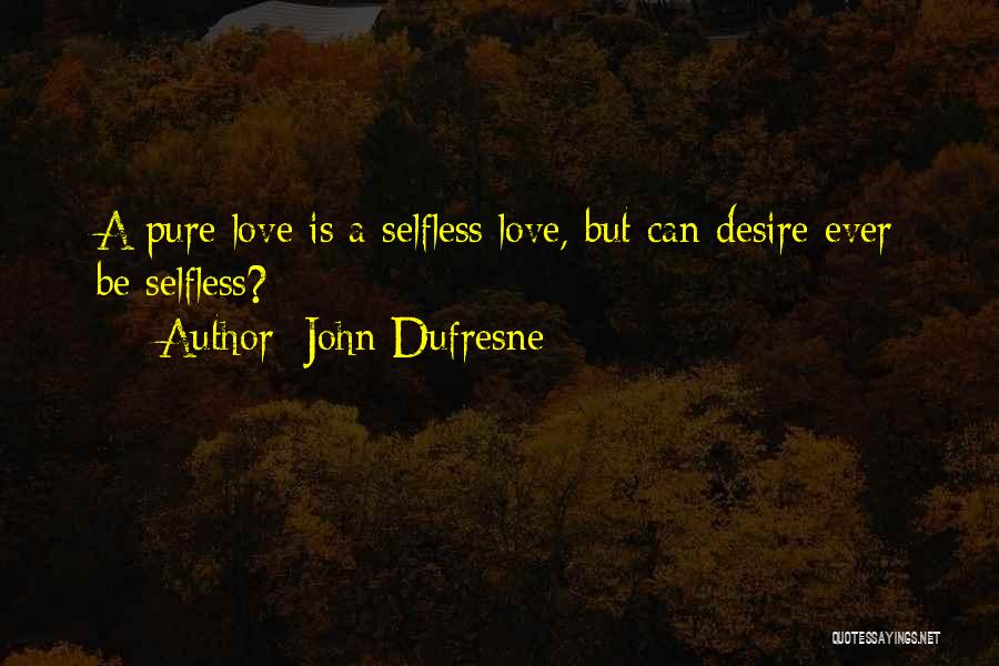 John Dufresne Quotes: A Pure Love Is A Selfless Love, But Can Desire Ever Be Selfless?