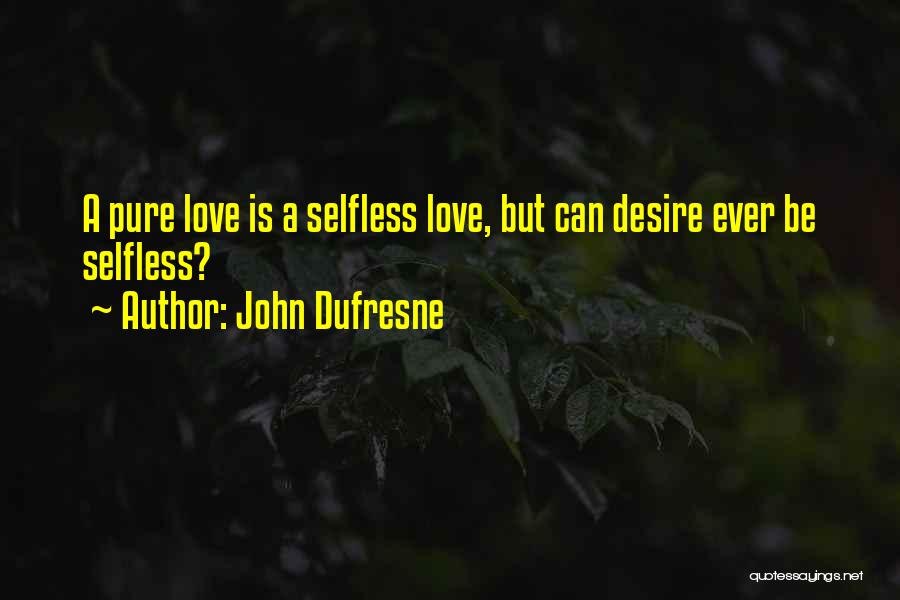 John Dufresne Quotes: A Pure Love Is A Selfless Love, But Can Desire Ever Be Selfless?