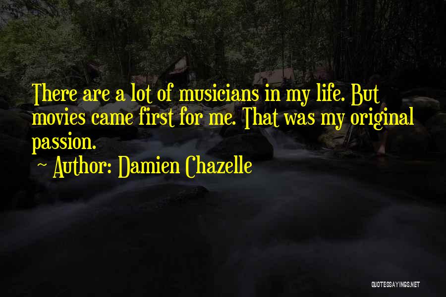 Damien Chazelle Quotes: There Are A Lot Of Musicians In My Life. But Movies Came First For Me. That Was My Original Passion.