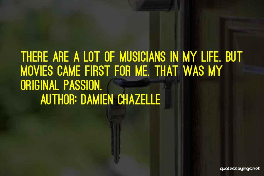 Damien Chazelle Quotes: There Are A Lot Of Musicians In My Life. But Movies Came First For Me. That Was My Original Passion.