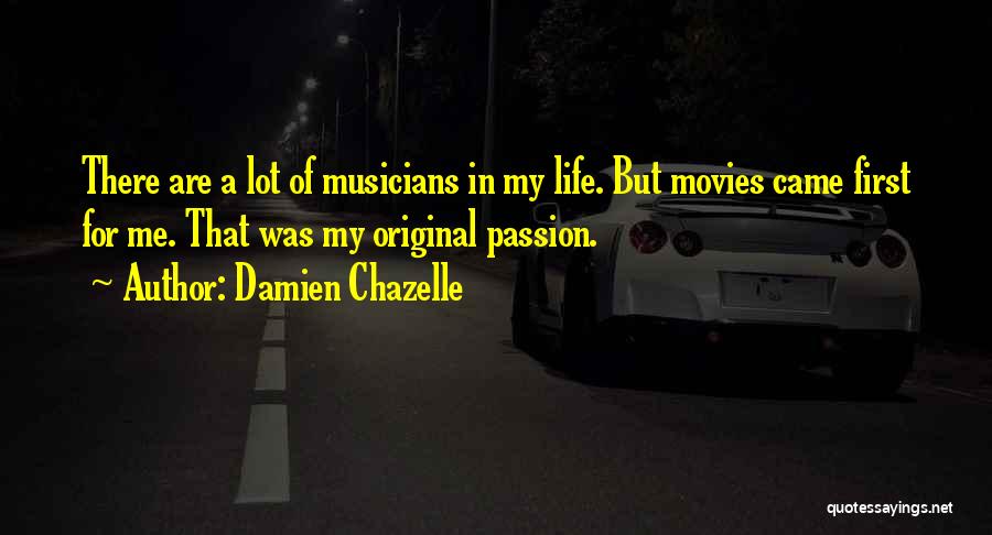 Damien Chazelle Quotes: There Are A Lot Of Musicians In My Life. But Movies Came First For Me. That Was My Original Passion.