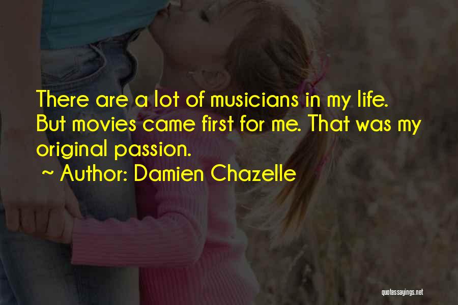 Damien Chazelle Quotes: There Are A Lot Of Musicians In My Life. But Movies Came First For Me. That Was My Original Passion.