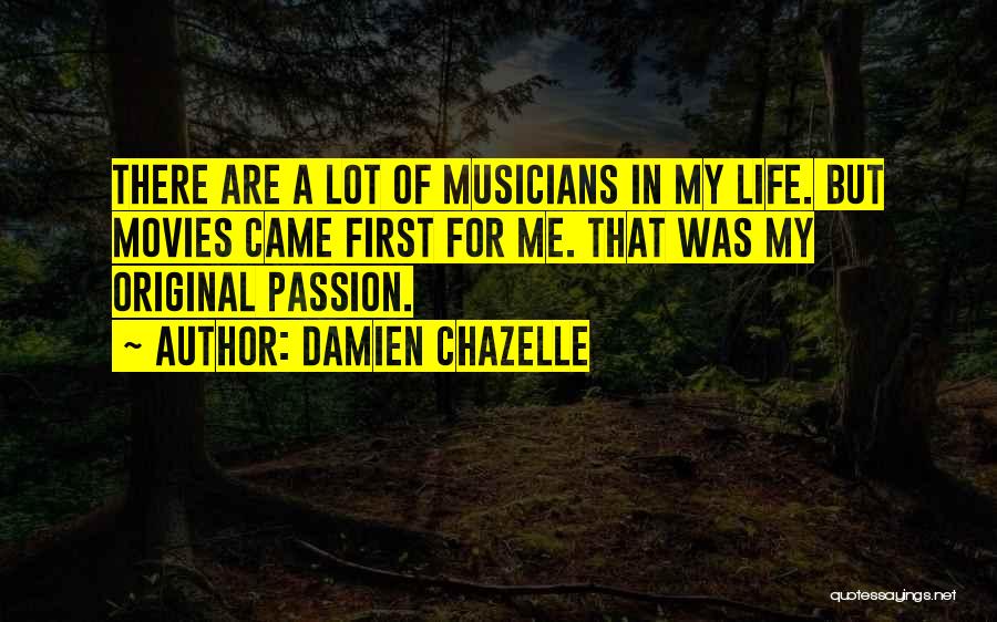 Damien Chazelle Quotes: There Are A Lot Of Musicians In My Life. But Movies Came First For Me. That Was My Original Passion.