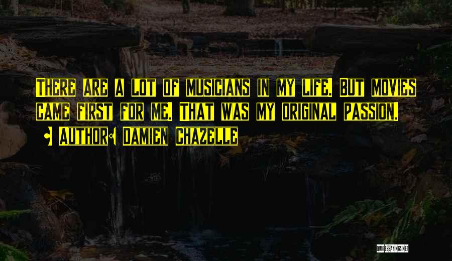 Damien Chazelle Quotes: There Are A Lot Of Musicians In My Life. But Movies Came First For Me. That Was My Original Passion.