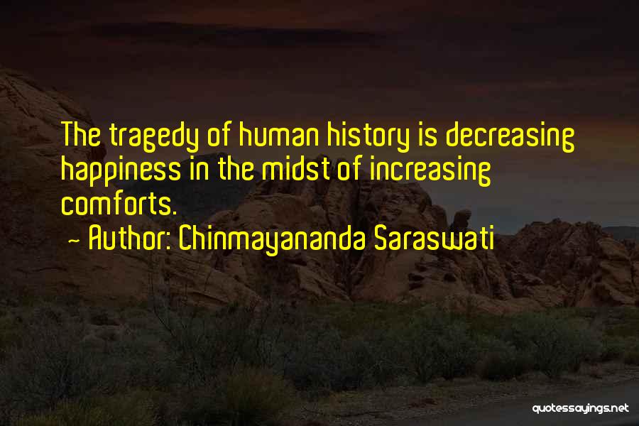 Chinmayananda Saraswati Quotes: The Tragedy Of Human History Is Decreasing Happiness In The Midst Of Increasing Comforts.