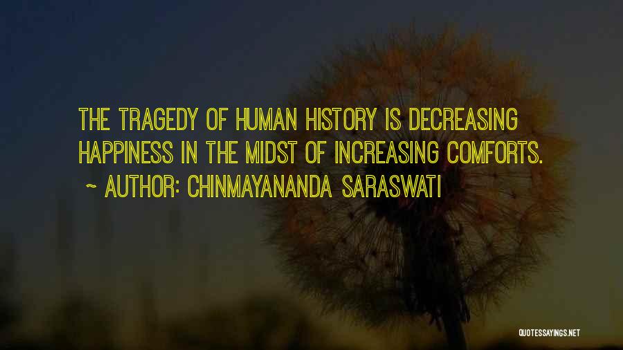 Chinmayananda Saraswati Quotes: The Tragedy Of Human History Is Decreasing Happiness In The Midst Of Increasing Comforts.