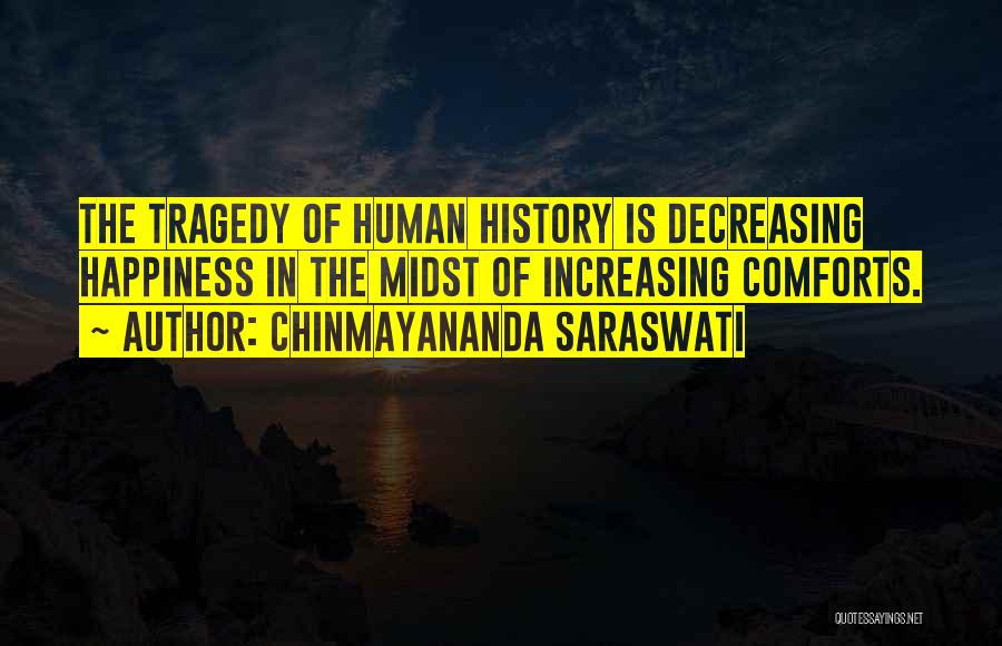 Chinmayananda Saraswati Quotes: The Tragedy Of Human History Is Decreasing Happiness In The Midst Of Increasing Comforts.