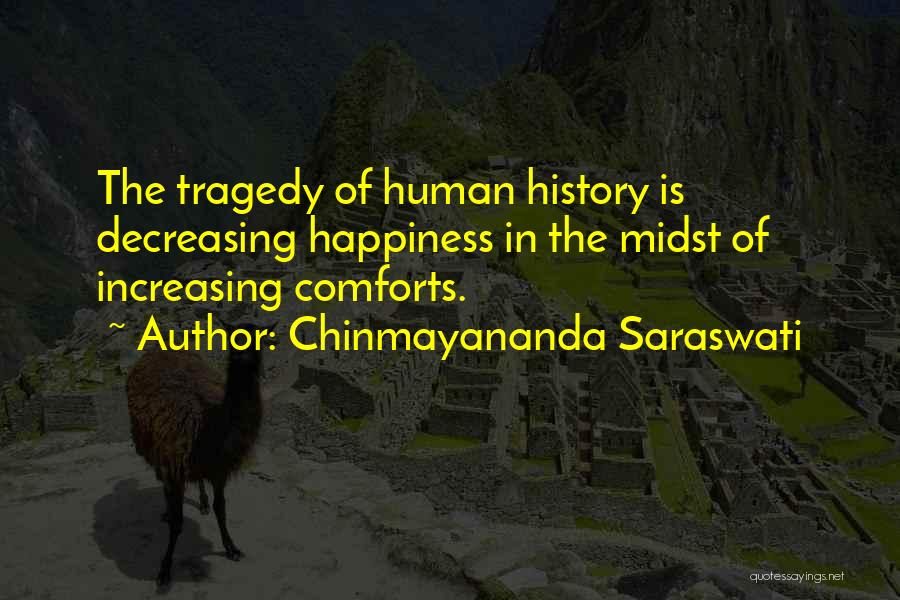 Chinmayananda Saraswati Quotes: The Tragedy Of Human History Is Decreasing Happiness In The Midst Of Increasing Comforts.