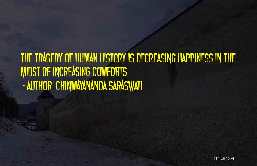 Chinmayananda Saraswati Quotes: The Tragedy Of Human History Is Decreasing Happiness In The Midst Of Increasing Comforts.