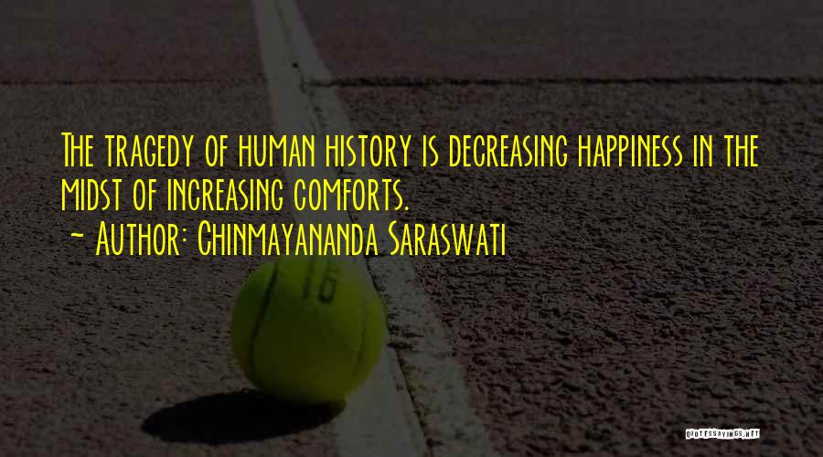 Chinmayananda Saraswati Quotes: The Tragedy Of Human History Is Decreasing Happiness In The Midst Of Increasing Comforts.