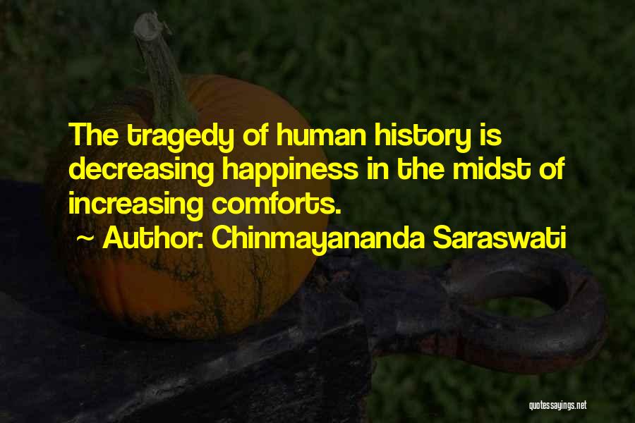 Chinmayananda Saraswati Quotes: The Tragedy Of Human History Is Decreasing Happiness In The Midst Of Increasing Comforts.